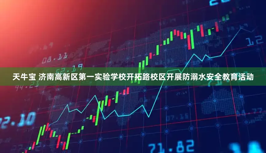 天牛宝 济南高新区第一实验学校开拓路校区开展防溺水安全教育活动
