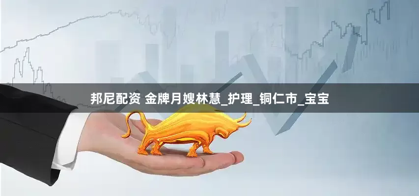 邦尼配资 金牌月嫂林慧_护理_铜仁市_宝宝