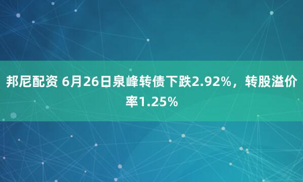 邦尼配资 6月26日泉峰转债下跌2.92%，转股溢价率1.25%