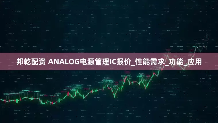 邦乾配资 ANALOG电源管理IC报价_性能需求_功能_应用