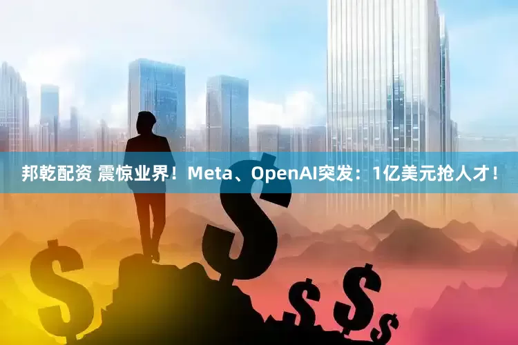 邦乾配资 震惊业界！Meta、OpenAI突发：1亿美元抢人才！