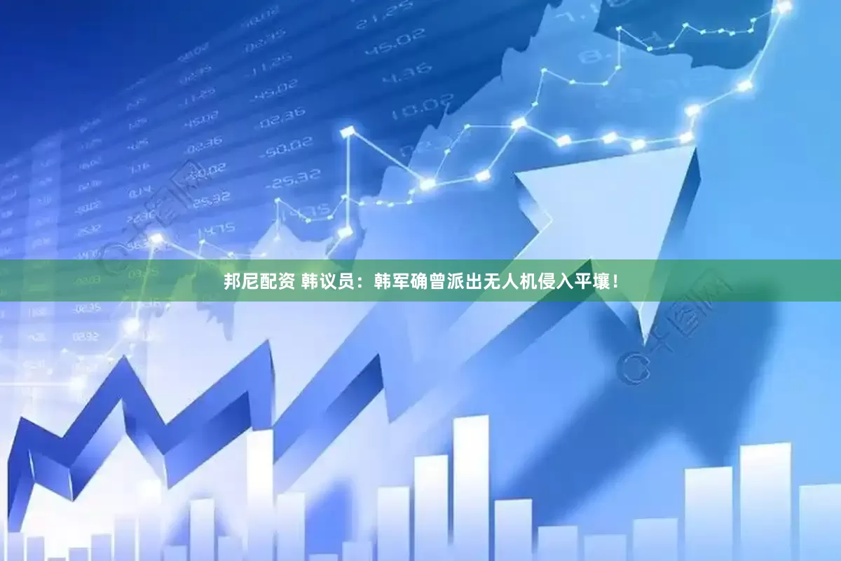邦尼配资 韩议员：韩军确曾派出无人机侵入平壤！