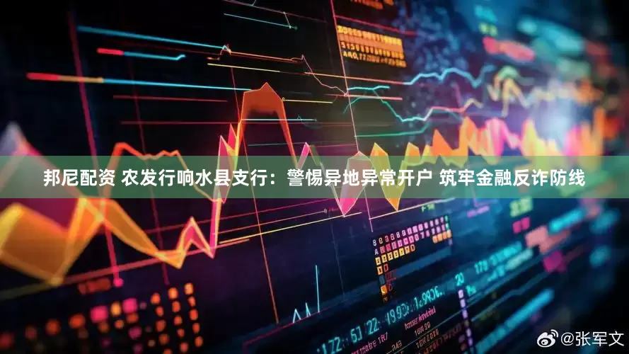 邦尼配资 农发行响水县支行：警惕异地异常开户 筑牢金融反诈防线