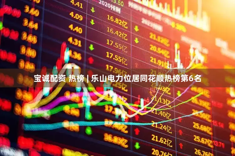 宝诚配资 热榜 | 乐山电力位居同花顺热榜第6名