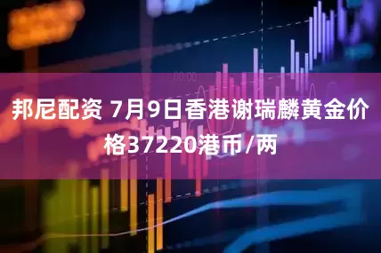 邦尼配资 7月9日香港谢瑞麟黄金价格37220港币/两