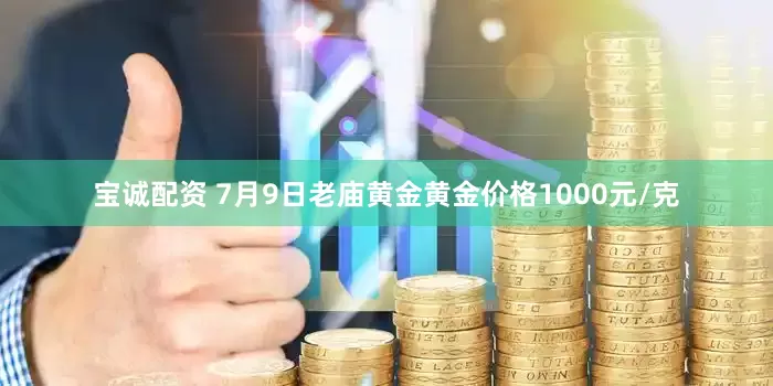 宝诚配资 7月9日老庙黄金黄金价格1000元/克