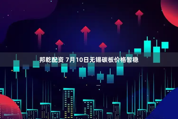 邦乾配资 7月10日无锡碳板价格暂稳