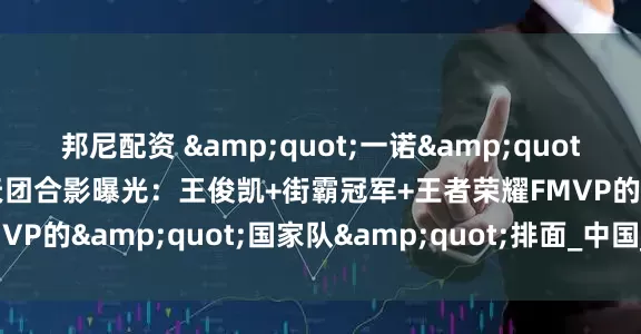 邦尼配资 &quot;一诺&quot;红毯杀疯了！中沙电竞天团合影曝光：王俊凯+街霸冠军+王者荣耀FMVP的&quot;国家队&quot;排面_中国_项目_世界杯