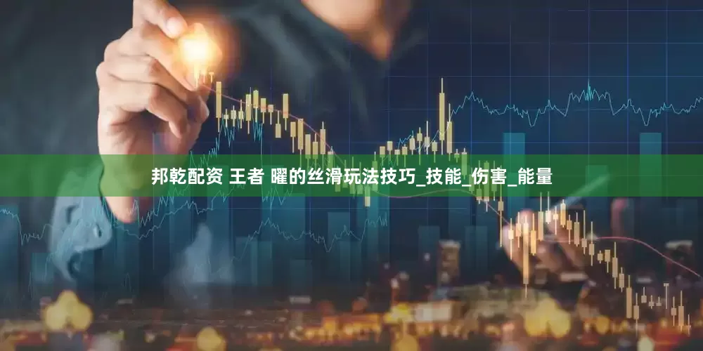 邦乾配资 王者 曜的丝滑玩法技巧_技能_伤害_能量