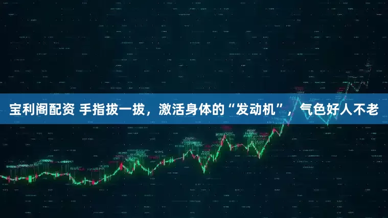 宝利阁配资 手指拔一拔，激活身体的“发动机”，气色好人不老