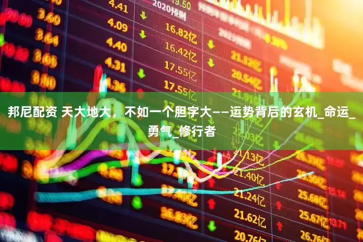 邦尼配资 天大地大，不如一个胆字大——运势背后的玄机_命运_勇气_修行者