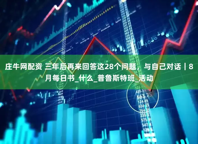 庄牛网配资 三年后再来回答这28个问题，与自己对话｜8月每日书_什么_普鲁斯特班_活动
