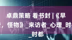 卓鼎策略 看书封 |《早安，怪物》_来访者_心理_时都