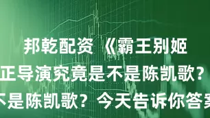 邦乾配资 《霸王别姬》电影真正导演究竟是不是陈凯歌？今天告诉你答案