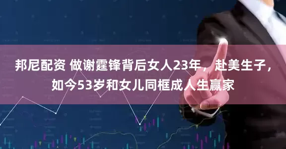 邦尼配资 做谢霆锋背后女人23年，赴美生子，如今53岁和女儿同框成人生赢家