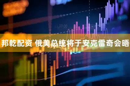 邦乾配资 俄美总统将于安克雷奇会晤