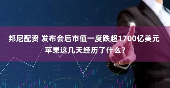 邦尼配资 发布会后市值一度跌超1700亿美元 苹果这几天经历了什么？