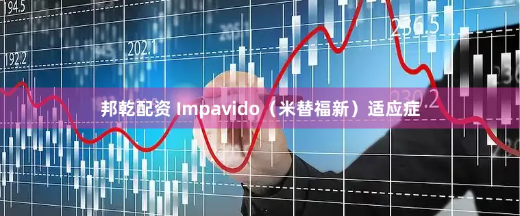 邦乾配资 Impavido（米替福新）适应症